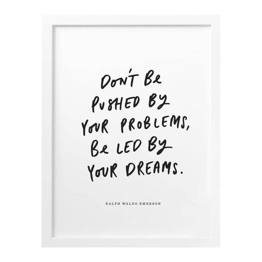 Don't be pushed by your problems, be led by your dreams print